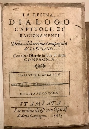  Compagnia della Lesina La Lesina, dialogo capitoli, et ragionamenti della celeberrima Compagnia de' Lesinanti. Con altre dicerie in lode di detta Compagnia 1596 (al colophon: in Ferrara, appresso Vittorio Baldini) s.l. Stampata per ordine de gli otto Operaj di detta compagnia